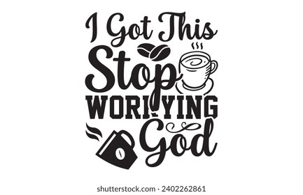 I Got This Stop Worrying God- Coffee t- shirt design, Hand drawn vintage hand lettering, This illustration can be used as a print on t-shirts and bags, stationary or as a poster.