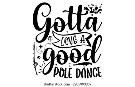 Gotta love a good pole dance - Fishing t shirt design, svg Files for Cutting, File for Cutting Machines Cameo Circuit, fish Quote, Hand written vector sign, vector eps 10