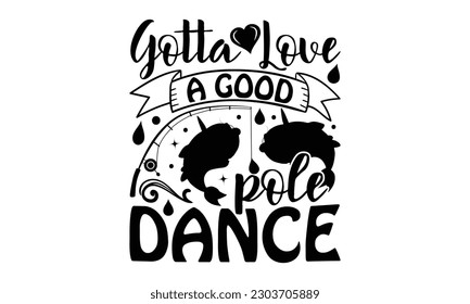 Gotta Love A Good Pole Dance - Fishing SVG Design, This illustration can be used as a print on t-shirts, bags and mug stationary or as a poster.
