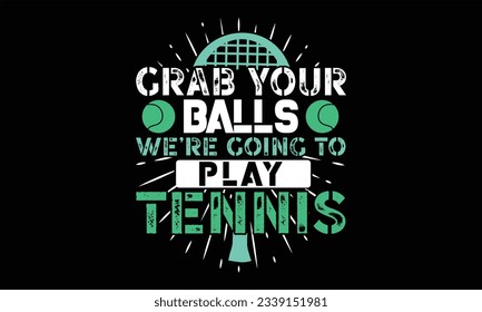 Grab Your Balls We’re Going To Play Tennis - Tennis T Shirt Design, Hand drawn lettering phrase, Cutting and Silhouette, card, Typography Vector illustration for poster, banner, flyer and mug.
