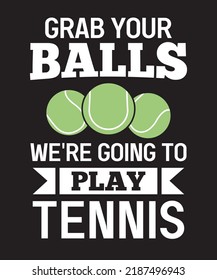 GRAB YOUR BALLS WE'RE GOING TO PLAY TENNIS
