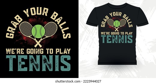 Grab Your Balls We're Going To Play Tennis Funny Tennis Players Retro Vintage Tennis T-shirt Design