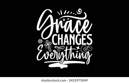 Grace Changes Everything- Faith t- shirt design, Hand drawn lettering phrase for Cutting Machine, Silhouette Cameo, Cricut, Vector illustration Template. 