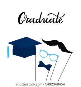Graduate hand drawn lettering. Greeting card with photo props on a stick a mustache, glasses, graduation hat, bow tie. Student party concept.