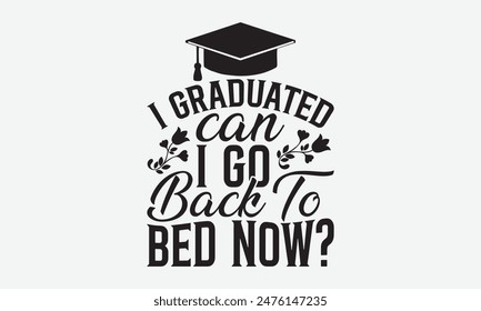 I Graduated Can I Go Back To Bed Now? - Graduation T-Shirt Designs, Conceptual Handwritten Phrase Calligraphic, Vector Illustration With Hand-Drawn Lettering, For Poster, Hoodie, Banner, Flyer.