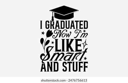 I Graduated Now I’m Like Smart And Stuff - Graduation T-Shirt Designs, Take Your Dreams Seriously, It's Never Too Late To Start Something New, Calligraphy Motivational Good Quotes, For Poster, Hoodie.