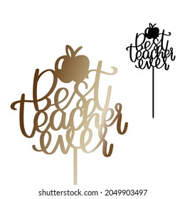 Graduation day or Teacher’s Birthday party decoration. Best teacher ever cake topper with stick vector design. Calligraphy sign for laser cutting. 