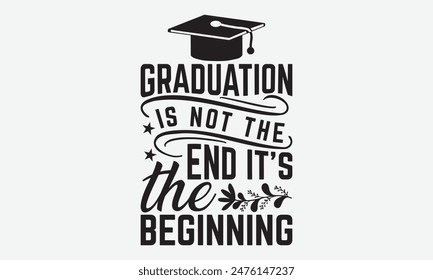 Graduation Is Not The End It’s The Beginning - Graduation T-Shirt Designs, Motivational Quotes With Hand Lettering Typography Vector Design, Vector Illustration With Hand-Drawn Lettering, For Poster.