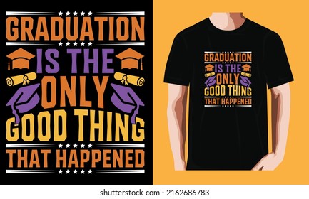 Graduation is the only good thing that happened  | Graduation Day T-shirt Design