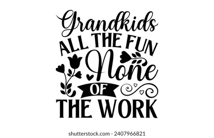 Grandkids All the Fun None of the Work - Grandma T-Shirt Design, Handmade calligraphy vector illustration, Conceptual handwritten phrase calligraphic, Cutting Cricut and Silhouette, EPS 10