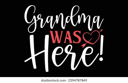Grandma Was Here! - Happy Valentine's Day T Shirt Design, Modern calligraphy, Conceptual handwritten phrase calligraphic, For the design of postcards, poster, banner, flyer and mug.