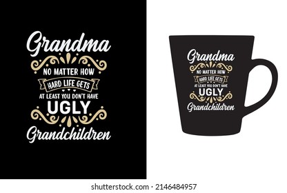 Grandma no matter how hard life gets at least you don’t have ugly grandchildren - T-shirt for Grandma.