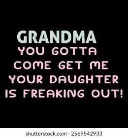 GRANDMA YOU GOTTA COME GET ME YOUR DAUGHTER IS FREAKING OUT!  Funny Baby Bodysuits T-shirt Design