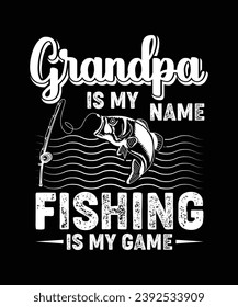 GRANDPA IS MY NAME FISHING IS MY GAME TSHIRT DESIGN