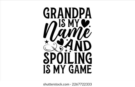 Grandpa is my name and spoiling is my game- Father's day t-shirt design, Gift for Illustration Good for Greeting Cards, Poster, Banners, Handwritten vector svg eps 10