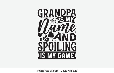 Grandpa Is My Name And Spoiling Is My Game - Father's Day T Shirt Design, Hand drawn lettering and calligraphy, simple, lettering For stickers, mugs, etc.