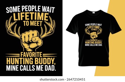 A graphic design for a t-shirt featuring the text "Some people wait a lifetime to meet their favorite hunting buddy, mine calls me dad." with deer antlers and a fist.