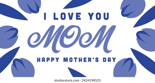 Graphic illustration featuring blue flowers on a white background with text 'I love you mom, happy Mother's Day' in the center.