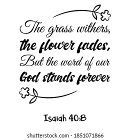 The grass withers, the flower fades, But the word of our God stands forever. Bible verse quote