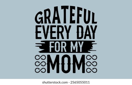 Grateful Every Day For My Mom-Mother's Day t shirts design, Calligraphy t shirt design,Hand drawn lettering phrase, Silhouette,Isolated on white background, Files for Cutting Cricut and   EPS 10