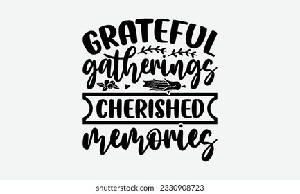 Grateful Gatherings Cherished Memories - Thanksgiving T-shirt Design Template, Happy Turkey Day SVG Quotes, And Hand Drawn Lettering Phrase Isolated On White Background. svg