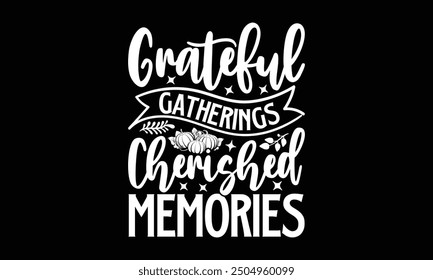 Grateful gatherings cherished memories- Thanksgiving t shirt design, Hand drawn lettering phrase for Cutting Machine, Silhouette Cameo, Cricut, Vector illustration Template.