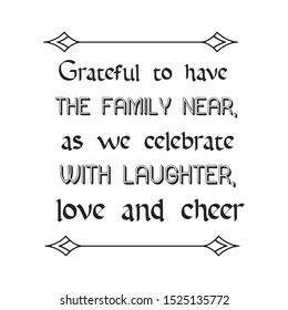 Grateful to have the family near, as we celebrate with laughter, love and cheer. Calligraphy saying for print. Vector Quote 