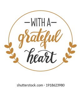 With a grateful heart hand lettering vector Thanksgiving day, Easter and other holidays season gratitude quotes and phrases for cards, banners, posters, pillow and clothes design.  