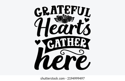 Grateful Hearts Gather Here - Thanksgiving t shirt design, Hand drawn lettering phrase isolated on white background, Calligraphy graphic design typography element, Hand written vector sign, svg