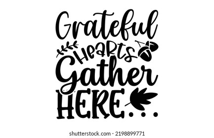 Grateful Hearts Gather Here… - Thanksgiving T-shirt Design, Hand drawn lettering phrase, Calligraphy graphic design, EPS, SVG Files for Cutting, card, flyer
