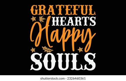 Grateful Hearts Happy Souls - thanksgiving day svg typography t-shirt design, Hand-drawn lettering phrase, SVG t-shirt design, Calligraphy t-shirt design, Black background, Handwritten vector. eps 10.