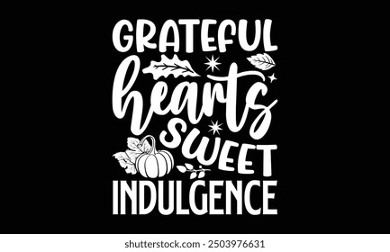 Grateful hearts sweet indulgence- Thanksgiving t shirt design, Hand drawn lettering phrase isolated on black background. greeting card template with typography text, Vector illustration Template.