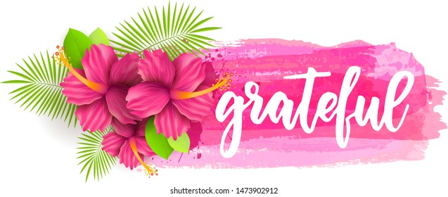 Grateful - inspirational handwritten modern calligraphy lettering text on abstract watercolor brushed background with hibiscus flowers