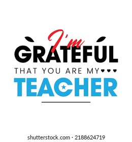 I'm Grateful That You Are My Teacher - Teacher Appreciation Design