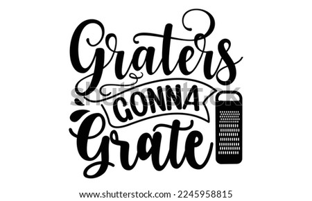 Graters gonna grate, cooking T shirt Design, Kitchen Sign, funny cooking Quotes, Hand drawn vintage illustration with hand-lettering and decoration elements, Cut Files for Cricut Svg and EPS 10