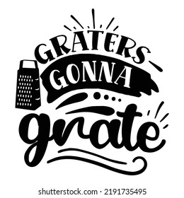 graters gonna grate Kitchen Lover shirt print template, Cooking Chef Shirt, Culinary typography t-shirt design