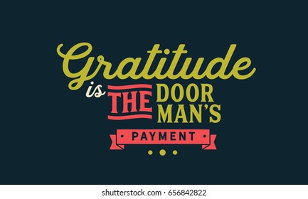 Gratitude is the doorman's payment. Gratitude Quotes