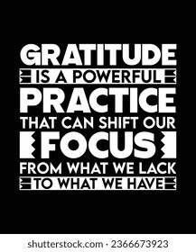 GRATITUDE IS A POWERFUL PRACTICE THAT CAN SHIFT OUR FOCUS FROM WHAT WE LACK TO WHAT WE HAVE. T-SHIRT DESIGN. PRINT TEMPLATE.TYPOGRAPHY VECTOR ILLUSTRATION.