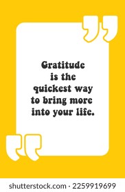 Gratitude is the quickest way to bring more into your life.
Inspiring Creative Motivation Quote. Vector Typography Quotes Wallpaper Design Concept on yellow background.