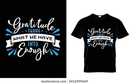 Gratitude turns what we have into enough t-shirt design.