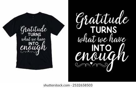 Gratitude Turns What We Have Into Enough Typography T-shirt design.