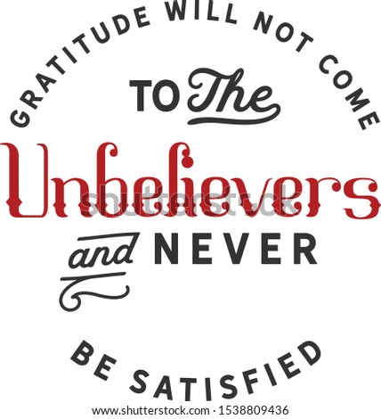 Gratitude will not come to the unbelievers and never be satisfied