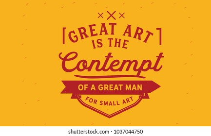 Great art is the contempt of a great man for small art.