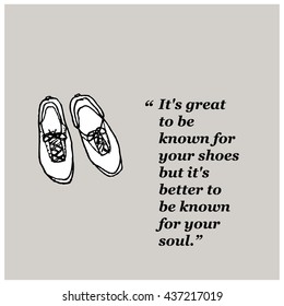 It's great to be known for your shoes but it's better to be known for your soul.
(Hand Drawn Vector Illustration Quote Poster Design)