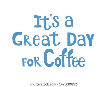 Its a great day for Coffee. Coffee time concept quote. Calligraphy text, lettering design. Typography for greeting card, poster, banner, mug