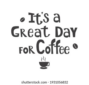 Its a great day for Coffee. Coffee time concept quote. Calligraphy text, lettering design. Typography for greeting card, poster, banner, mug