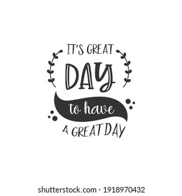 It's Great Day To Have A Great Day. For fashion shirts, poster, gift, or other printing press. Motivation Quote. Inspiration Quote.