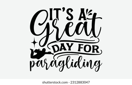 It’s A Great Day For Paragliding - Skydiving T-shirt Design, Motivational Inspirational SVG Quotes, Hand Drawn Vintage Illustration With Hand-Lettering And Decoration Elements.