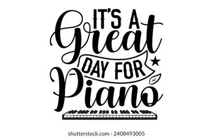 It’s A Great Day For Piano- Piano t- shirt design, Hand drawn lettering phrase for Cutting Machine, Silhouette Cameo, Cricut, Vector illustration Template.