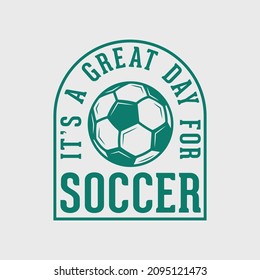 its a great day for soccer vintage typography soccer slogan t-shirt design illustration